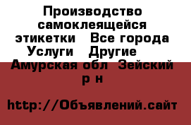 Производство самоклеящейся этикетки - Все города Услуги » Другие   . Амурская обл.,Зейский р-н